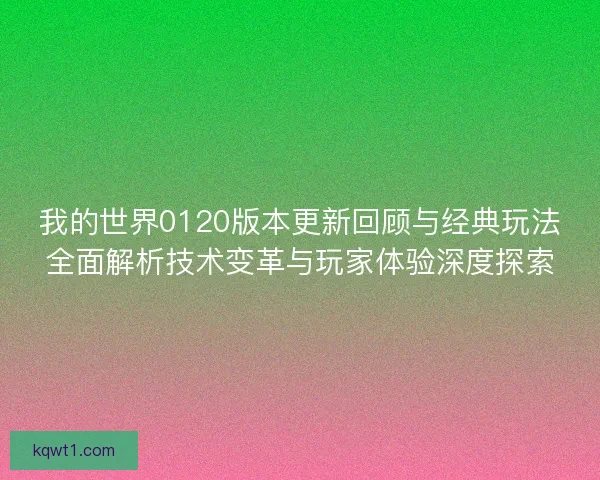 我的世界0120版本更新回顾与经典玩法全面解析技术变革与玩家体验深度探索